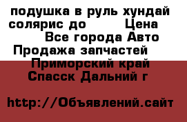 подушка в руль хундай солярис до 2015 › Цена ­ 4 000 - Все города Авто » Продажа запчастей   . Приморский край,Спасск-Дальний г.